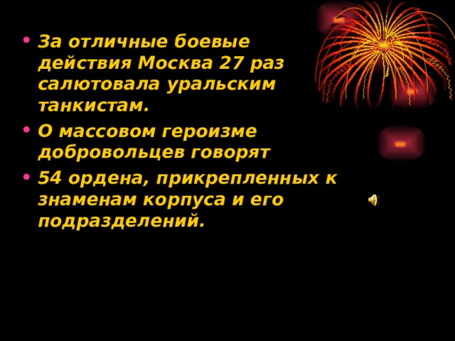 За отличные боевые действия Москва 27 раз салютовала уральским танкистам. О массовом героизме добровольцев говорят 54 ордена, прикрепленных к знаменам корпуса и его подразделений. 