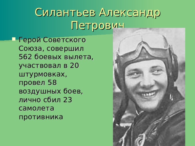 Силантьев Александр Петрович Герой Советского Союза, совершил 562 боевых вылета, участвовал в 20 штурмовках, провел 58 воздушных боев, лично сбил 23 самолета противника 
