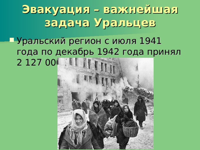 Эвакуация – важнейшая задача Уральцев Уральский регион с июля 1941 года по декабрь 1942 года принял 2 127 000 человек. 