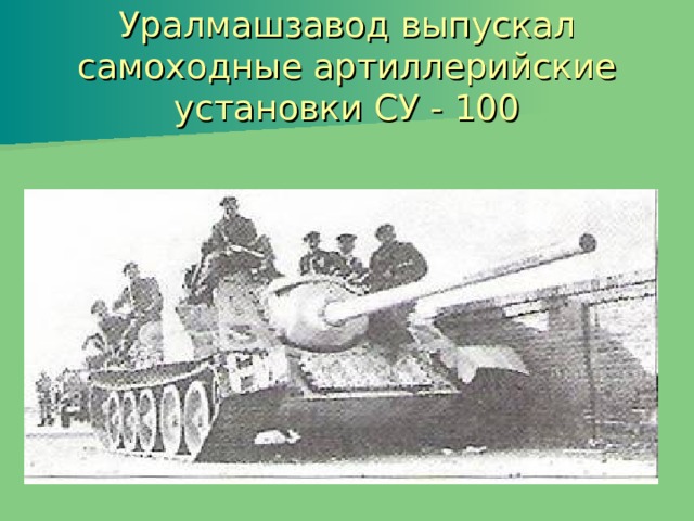Уралмашзавод выпускал самоходные артиллерийские установки СУ - 100 
