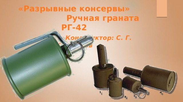 «Разрывные консервы»  Ручная граната РГ-42   Конструктор: С. Г. Коршунов 