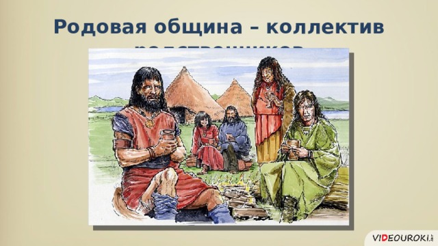 Родовая община – коллектив родственников 