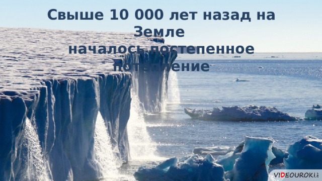 Свыше 10 000 лет назад на Земле началось постепенное потепление 