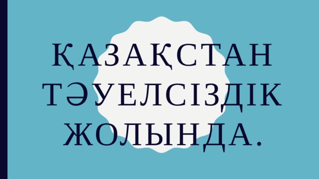 Қазақстан тәуелсіздік жолында. 