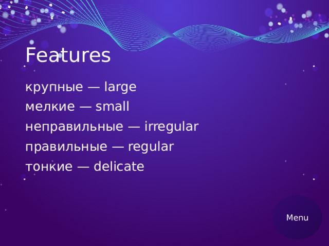 Features крупные — large мелкие — small неправильные — irregular правильные — regular тонкие — delicate Menu 