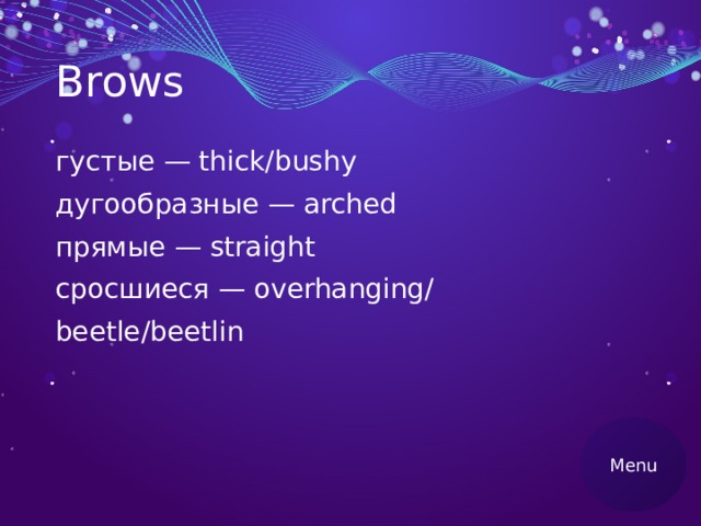 Brows густые — thick/bushy дугообразные — arched прямые — straight сросшиеся — overhanging/ beetle/beetlin Menu 