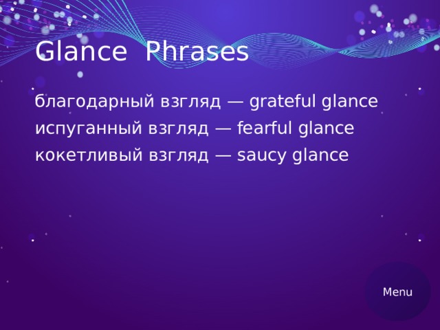 Glance Phrases благодарный взгляд — grateful glance испуганный взгляд — fearful glance кокетливый взгляд — saucy glance Menu 