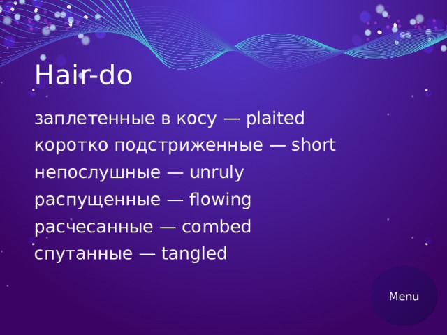 Hair-do заплетенные в косу — plaited коротко подстриженные — short непослушные — unruly распущенные — flowing расчесанные — combed спутанные — tangled Menu 