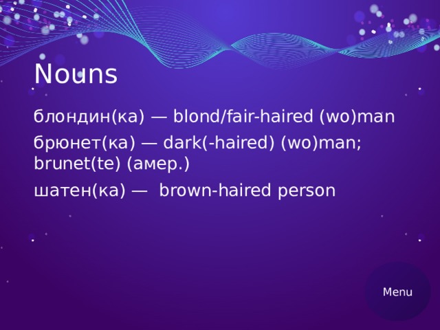 Nouns блондин(ка) — blond/fair-haired (wo)man брюнет(ка) — dark(-haired) (wo)man; brunet(te) (амер.) шатен(ка) — brown-haired person Menu 