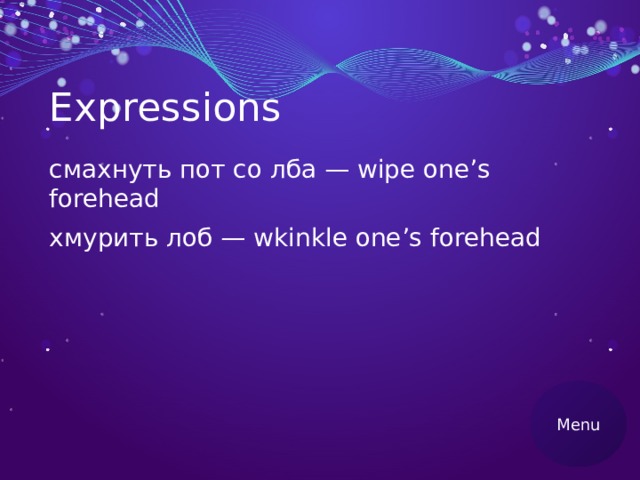 Expressions смахнуть пот со лба — wipe one’s forehead хмурить лоб — wkinkle one’s forehead Menu 