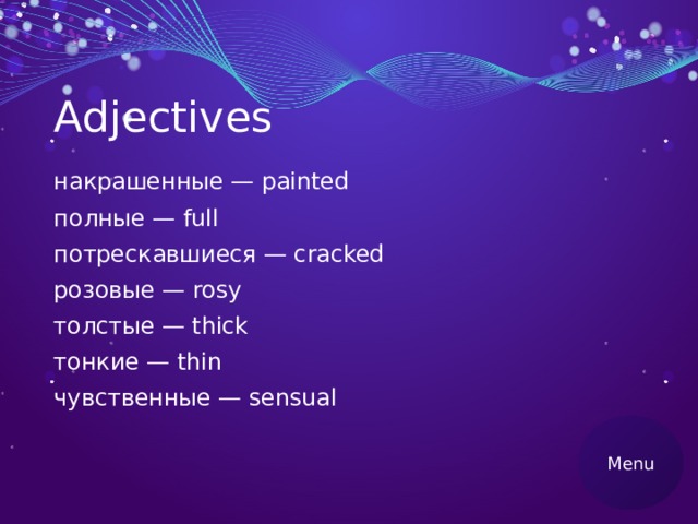 Adjectives накрашенные — painted полные — full потрескавшиеся — cracked розовые — rosy толстые — thick тонкие — thin чувственные — sensual Menu 