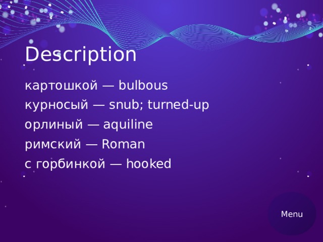 Description картошкой — bulbous курносый — snub; turned-up орлиный — aquiline римский — Roman с горбинкой — hooked Menu 