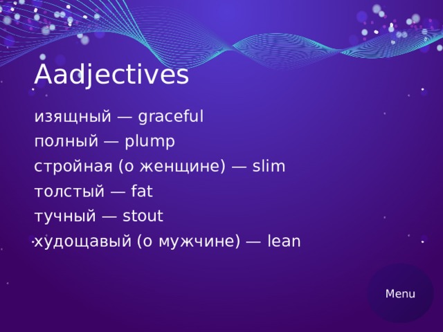 Аadjectives изящный — graceful полный — plump стройная (о женщине) — slim толстый — fat тучный — stout худощавый (о мужчине) — lean Menu 