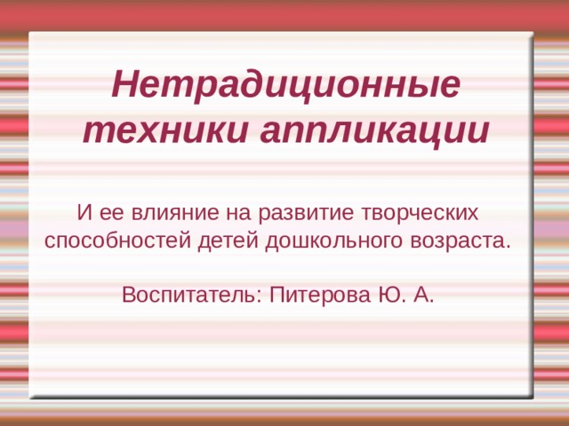 Нетрадиционные техники аппликации И ее влияние на развитие творческих способностей детей дошкольного возраста. Воспитатель: Питерова Ю. А. 