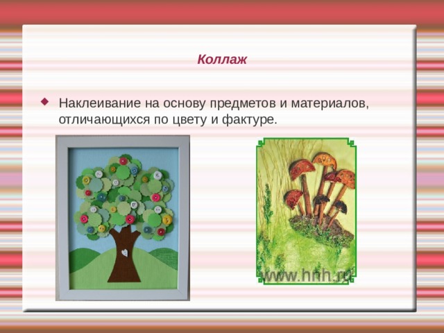 Коллаж Наклеивание на основу предметов и материалов, отличающихся по цвету и фактуре. 