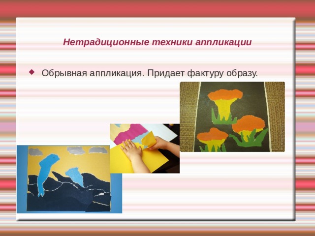 Нетрадиционные техники аппликации Обрывная аппликация. Придает фактуру образу. 