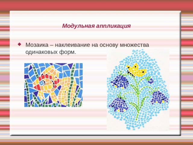 Модульная аппликация Мозаика – наклеивание на основу множества одинаковых форм. 