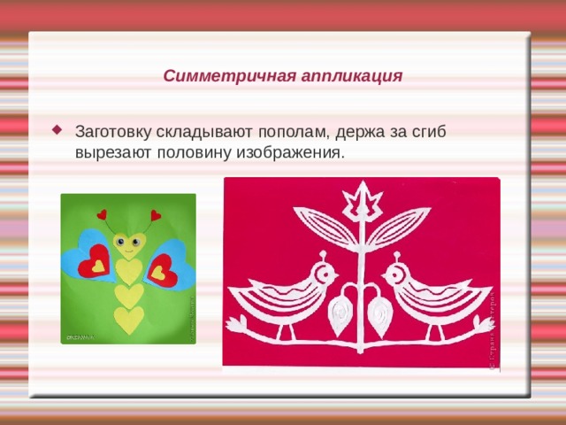 Симметричная аппликация Заготовку складывают пополам, держа за сгиб вырезают половину изображения. 