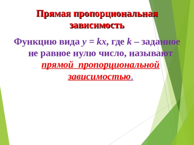 Прямая пропорциональная зависимость Функцию вида y  =  kx , где k – заданное не равное нулю число, называют  прямой пропорциональной зависимостью . 