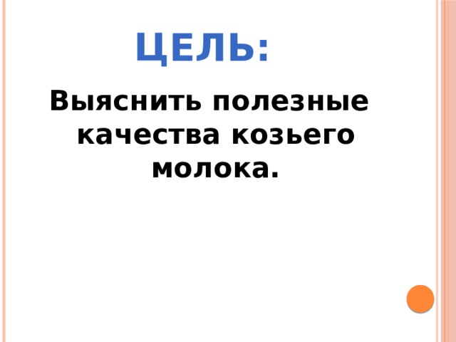 Цель: Выяснить полезные качества козьего молока.  