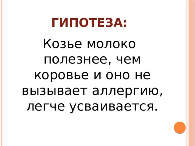 Гипотеза: Козье молоко полезнее, чем коровье и оно не вызывает аллергию, легче усваивается.   