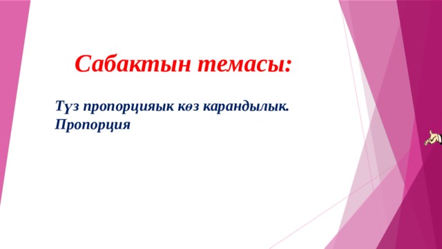 Сабактын темасы:   Түз пропорцияык көз карандылык. Пропорция  