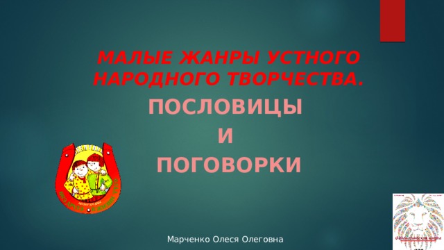 Малые жанры устного народного творчества. ПОСЛОВИЦЫ и ПОГОВОРКИ 