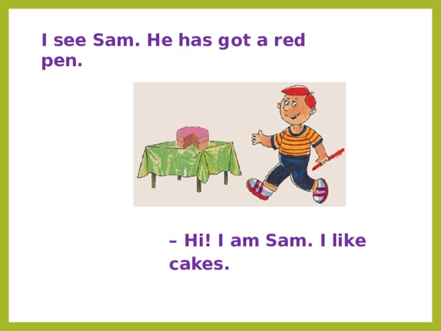 I see Sam. He has got a red pen. – Hi! I am Sam. I like cakes. 
