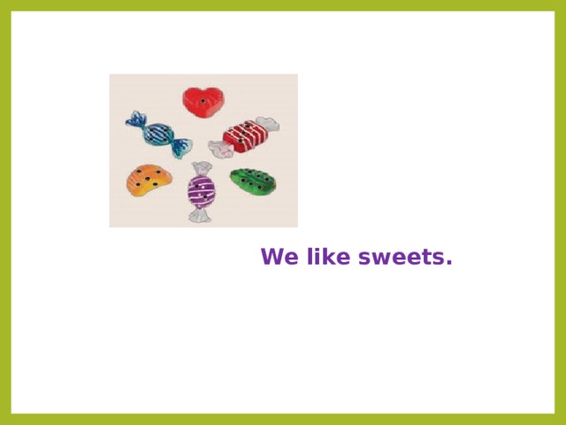 We like sweets. 