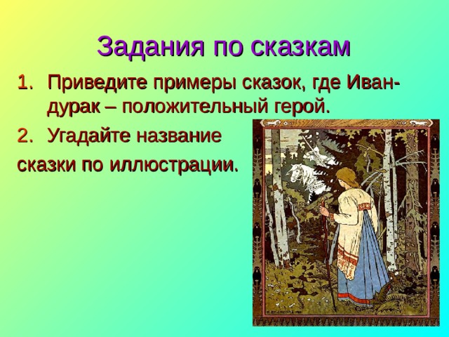 Задания по сказкам Приведите примеры сказок, где Иван-дурак – положительный герой. Угадайте название сказки по иллюстрации. 