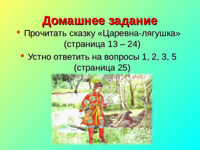 Домашнее задание Прочитать сказку «Царевна-лягушка» (страница 13 – 24) Устно ответить на вопросы 1, 2, 3, 5 (страница 25) 