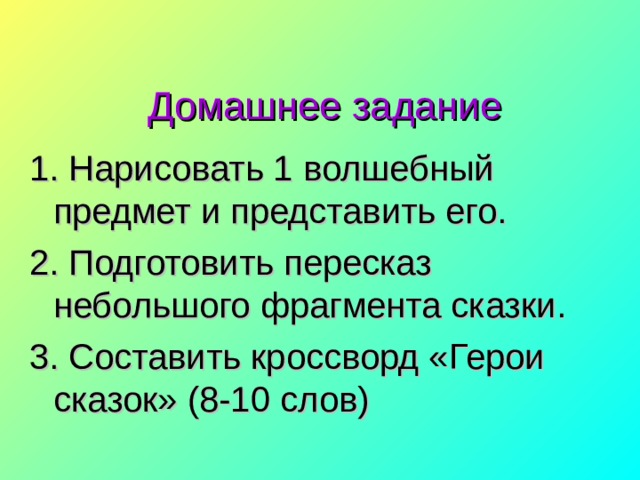  Домашнее задание 1. Нарисовать 1 волшебный предмет и представить его. 2. Подготовить пересказ небольшого фрагмента сказки. 3. Составить кроссворд «Герои сказок» (8-10 слов) 