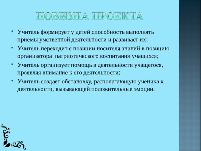 Учитель формирует у детей способность выполнять приемы умственной деятельности и развивает их; Учитель переходит с позиции носителя знаний в позицию организатора патриотического воспитания учащихся; Учитель организует помощь в деятельности учащегося, проявляя внимание к его деятельности; Учитель создает обстановку, располагающую ученика к деятельности, вызывающей положительные эмоции.  