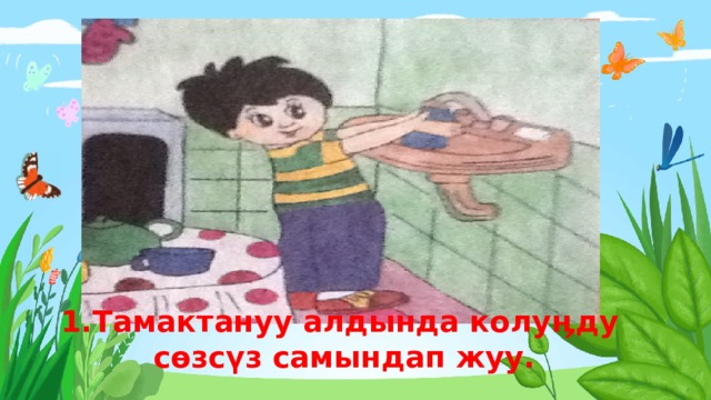 1.Тамактануу алдында колу ӊ ду   сөзсүз  самындап  жуу . 