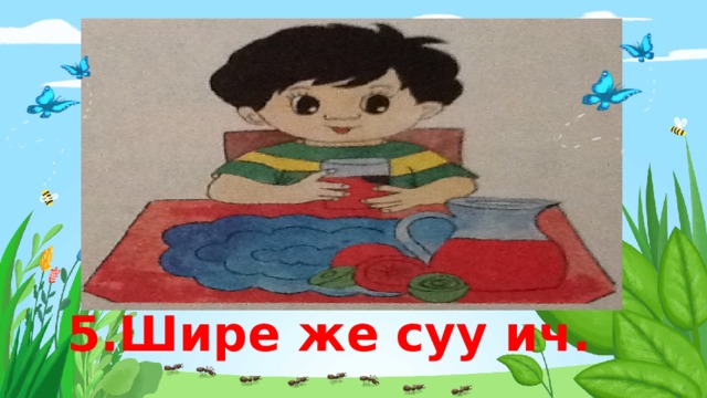5.Шире же суу ич. 