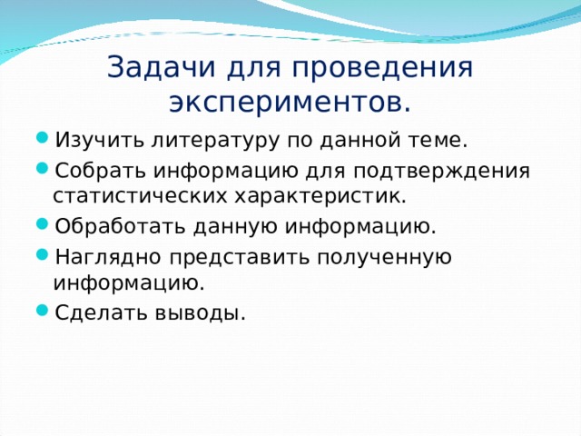 Задачи для проведения экспериментов. Изучить литературу по данной теме. Собрать информацию для подтверждения статистических характеристик. Обработать данную информацию. Наглядно представить полученную информацию. Сделать выводы. 