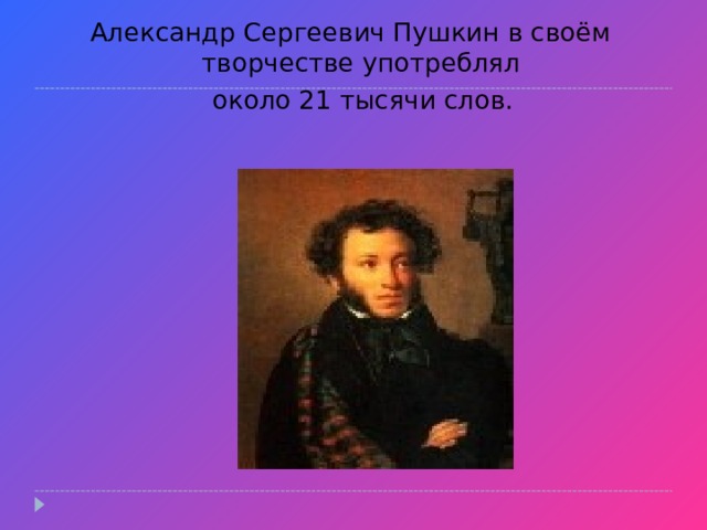 Александр Сергеевич Пушкин в своём творчестве употреблял  около 21 тысячи слов.