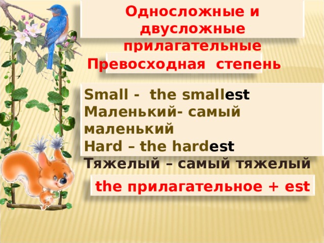 Односложные и двусложные прилагательные Превосходная степень Small - the small est Маленький- самый маленький Hard – the hard est Тяжелый – самый тяжелый the прилагательное + est 