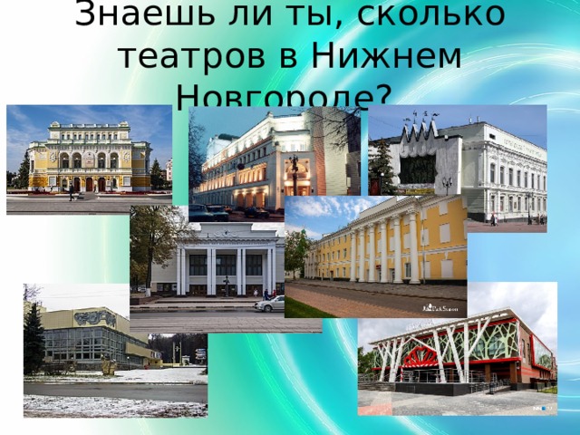 Знаешь ли ты, сколько театров в Нижнем Новгороде? 