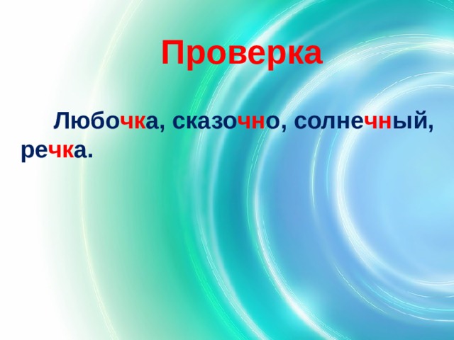 Проверка  Любо чк а, сказо чн о, солне чн ый,  ре чк а. 