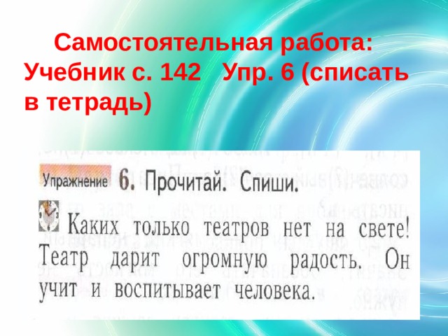 Самостоятельная работа:  Учебник с. 1 42   Упр. 6 (списать в тетрадь) 