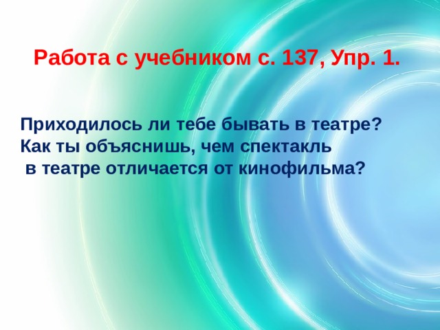 Работа с учебником с. 137, Упр. 1. Приходилось ли тебе бывать в театре? Как ты объяснишь, чем спектакль  в театре отличается от кинофильма? 