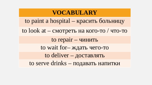 VOCABULARY to paint a hospital – красить больницу to look at – смотреть на кого-то / что-то to repair – чинить to wait for– ждать чего-то to deliver – доставлять to serve drinks – подавать напитки 