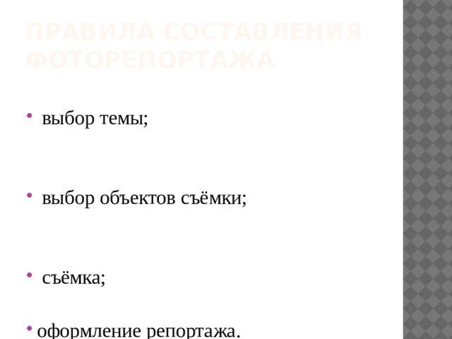 Правила составления фоторепортажа  выбор темы;  выбор объектов съёмки;  съёмка; оформление репортажа. 