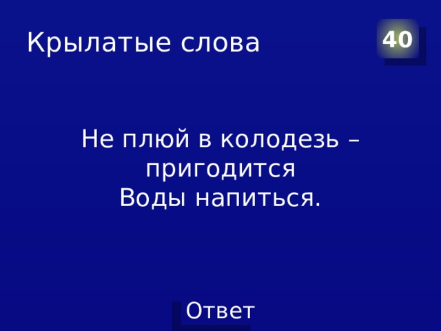 Крылатые слова 40 Не плюй в колодезь – пригодится  Воды напиться. 