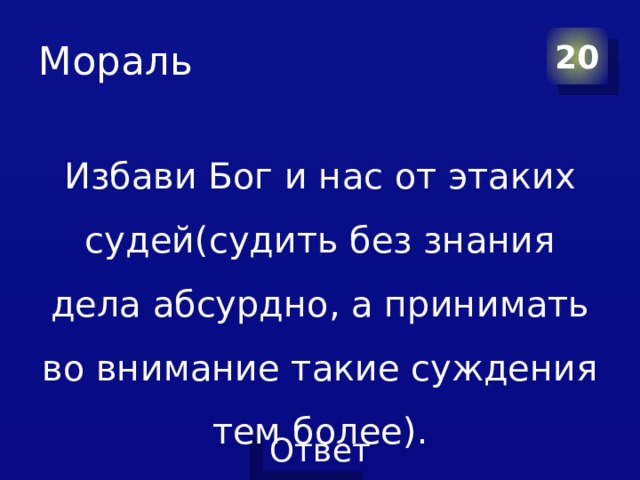 Мораль 20 Избави Бог и нас от этаких судей(судить без знания дела абсурдно, а принимать во внимание такие суждения тем более). 