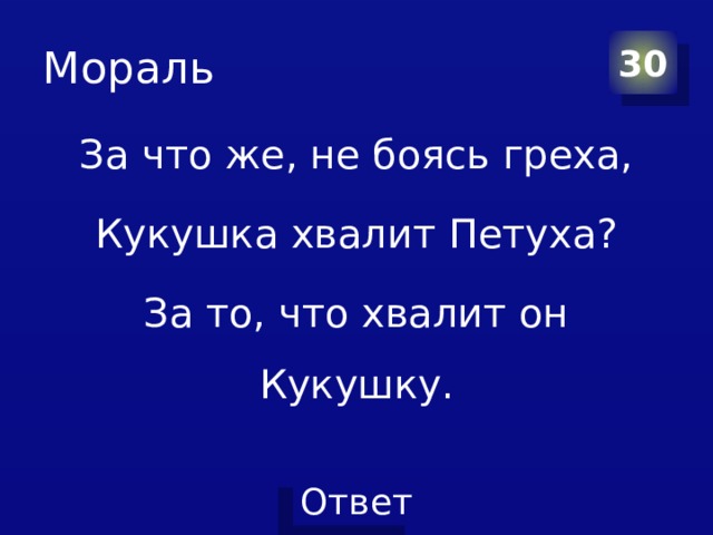 Мораль 30 За что же, не боясь греха, Кукушка хвалит Петуха? За то, что хвалит он Кукушку. 