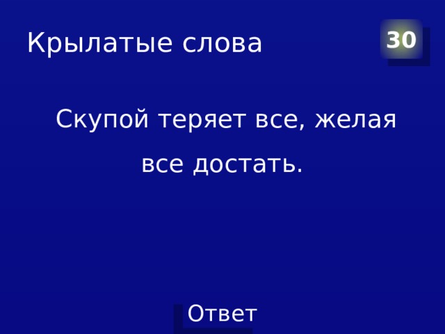 Крылатые слова 30   Скупой теряет все, желая все достать. 
