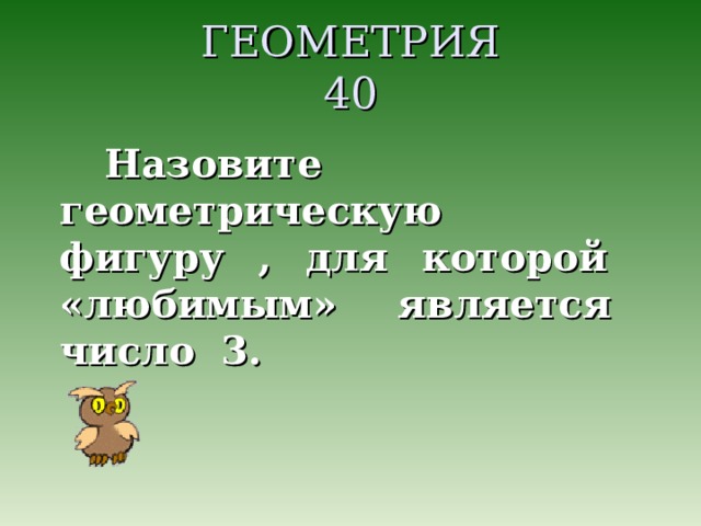 ГЕОМЕТРИЯ  40 Назовите геометрическую фигуру , для которой «любимым» является число 3.  