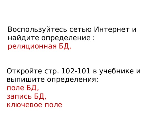 Воспользуйтесь сетью Интернет и найдите определение :  реляционная БД,   Откройте стр. 102-101 в учебнике и выпишите определения:  поле БД,  запись БД,  ключевое поле 